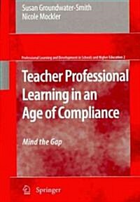Teacher Professional Learning in an Age of Compliance: Mind the Gap (Hardcover, 2009)