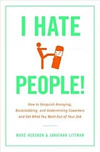 I Hate People!: Kick Loose from the Overbearing and Underhanded Jerks at Work and Get What You Want Out of Your Job (Hardcover)