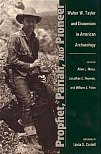 Prophet, Pariah, and Pioneer: Walter W. Taylor and Dissension in American Archaeology (Hardcover)