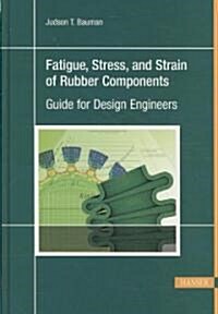 Fatigue, Stress, and Strain of Rubber Components: A Guide for Design Engineers (Hardcover)