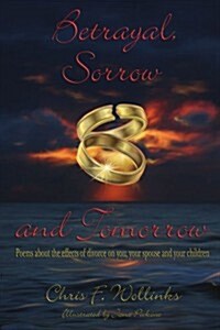 Betrayal, Sorrow and Tomorrow: Poems about the Effects of Divorce on You, Your Spouse and Your Children (Paperback)