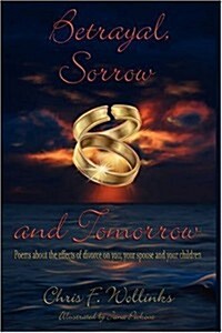 Betrayal, Sorrow and Tomorrow: Poems about the Effects of Divorce on You, Your Spouse and Your Children (Hardcover)