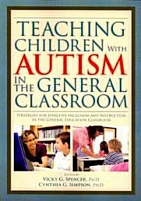 Teaching Children with Autism in the General Classroom : Strategies for Effective Inclusion and Instruction in the General Education Classroom (Paperback)