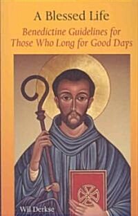 A Blessed Life: Benedictine Guidelines for Those Who Long for Good Days (Paperback)