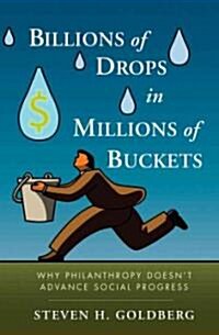Billions of Drops in Millions of Buckets: Why Philanthropy Doesnt Advance Social Progress (Hardcover)