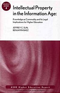 Intellectual Property in the Information Age : Knowledge as Commodity and Its Legal Implications for Higher Education: ASHE Higher Education Report (Paperback, Volume 34, Number 4)