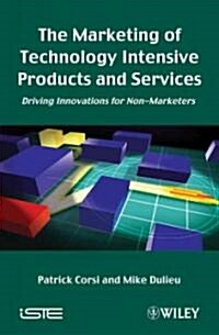 The Marketing of Technology Intensive Products and Services : Driving Innovations for Non-Marketers (Hardcover)