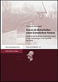 Kunst ALS Botschafter Einer Kunstlichen Nation: Studien Zur Rolle Der Bildenden Kunst in Der Auswartigen Kulturpolitik Der Ddr (Hardcover)