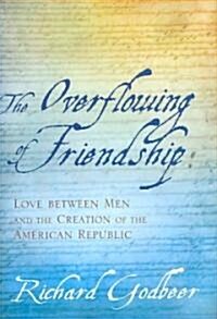 The Overflowing of Friendship: Love Between Men and the Creation of the American Republic (Hardcover)