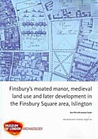 Finsburys Moated Manor House, Medieval Land Use and Later Development in the Moorfields Area, Islington (Paperback)