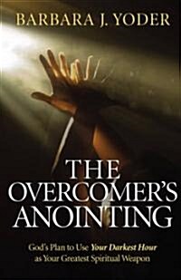 The Overcomers Anointing: Gods Plan to Use Your Darkest Hour as Your Greatest Spiritual Weapon (Paperback)