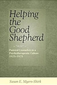 Helping the Good Shepherd: Pastoral Counselors in a Psychotherapeutic Culture, 1925-1975 (Hardcover)