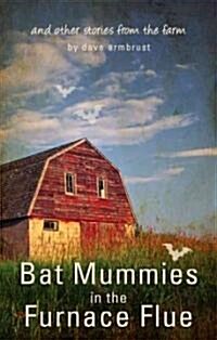 Bat Mummies in the Furnace Flue: And Other Stories from the Farm (Paperback)