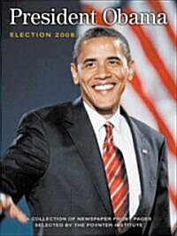 President Obama: Election 2008: A Collection of Newspaper Front Pages Selected by the Poynter Institute                                                (Paperback)