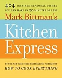 Mark Bittmans Kitchen Express: 404 Inspired Seasonal Dishes You Can Make in 20 Minutes or Less (Hardcover)