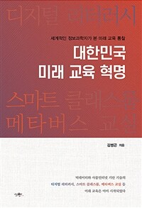 대한민국 미래 교육 혁명 : 세계적인 정보과학자가 본 미래 교육 통찰