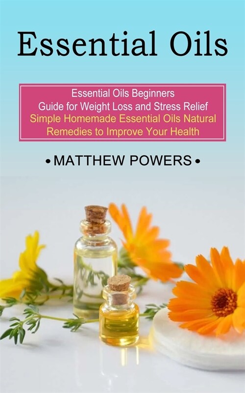 Essential Oils: Essential Oils Beginners Guide for Weight Loss and Stress Relief (Simple Homemade Essential Oils Natural Remedies to I (Paperback)