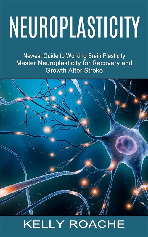 Neuroplasticity: Newest Guide to Working Brain Plasticity (Master Neuroplasticity for Recovery and Growth After Stroke) (Paperback)