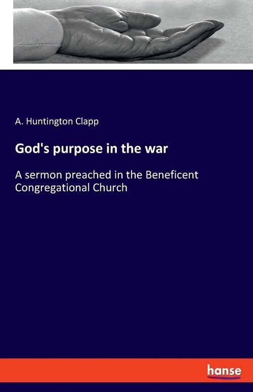 Gods purpose in the war: A sermon preached in the Beneficent Congregational Church (Paperback)