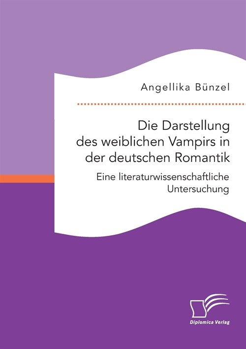 Die Darstellung des weiblichen Vampirs in der deutschen Romantik. Eine literaturwissenschaftliche Untersuchung (Paperback)