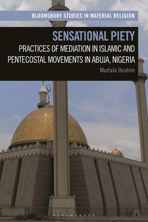 Sensational Piety : Practices of Mediation in Islamic and Pentecostal Movements in Abuja, Nigeria (Hardcover)