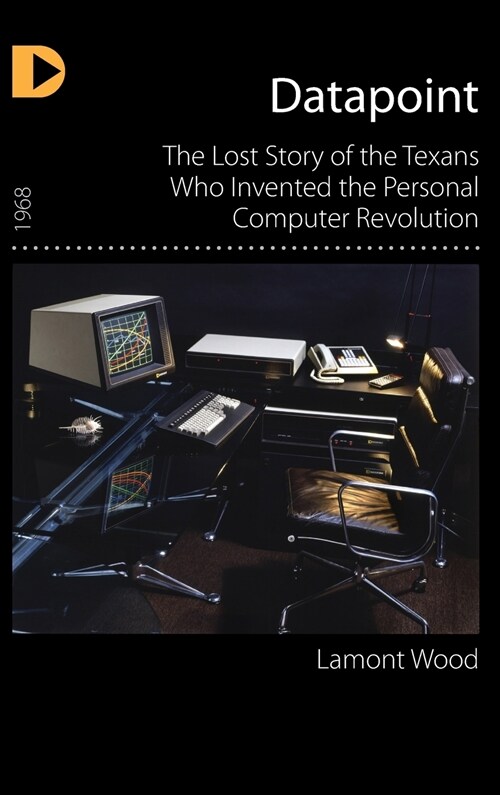 Datapoint: The Lost Story of the Texans Who Invented the Personal Computer Revolution (Hardcover)