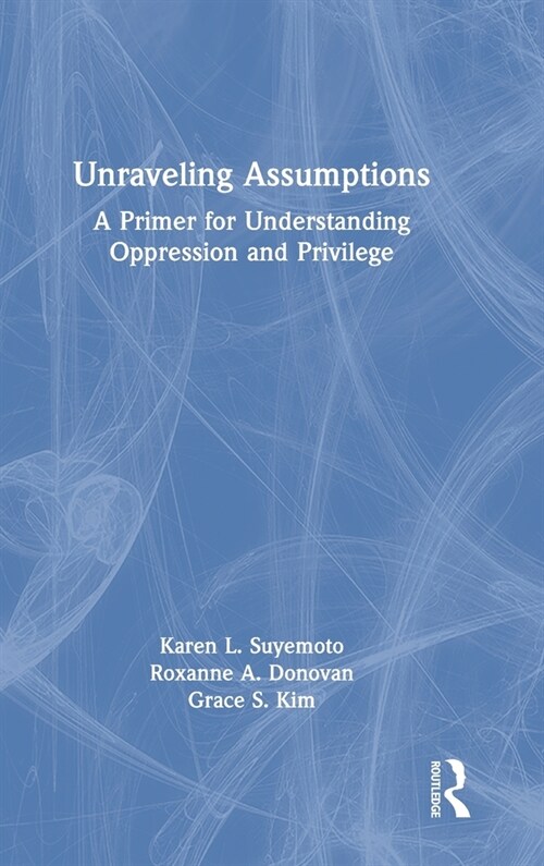 Unraveling Assumptions : A Primer for Understanding Oppression and Privilege (Hardcover)