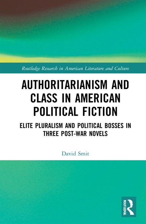 Authoritarianism and Class in American Political Fiction : Elite Pluralism and Political Bosses in Three Post-War Novels (Hardcover)