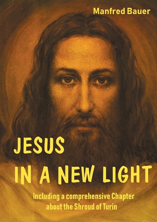 Jesus in a New Light: Including a comprehensive Chapter about the Shroud of Turin (Paperback)