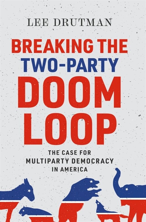 Breaking the Two-Party Doom Loop: The Case for Multiparty Democracy in America (Paperback)