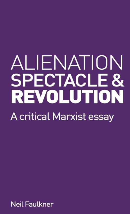 Alienation, Spectacle, and Revolution : A crirical Marxist essay (Paperback)