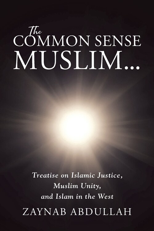 The Common Sense Muslim: Treatise on Islamic Justice, Muslim Unity, and Islam in the West (Paperback)