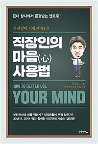 직장인의 마음(心) 사용법 = How to better use your mind : 꼰대 상사에서 존경받는 멘토로!