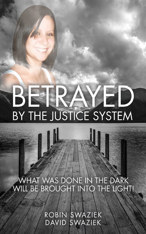 Betrayed by the Justice System: What Was Done in the Dark Will Be Brought Into the Light (Paperback)