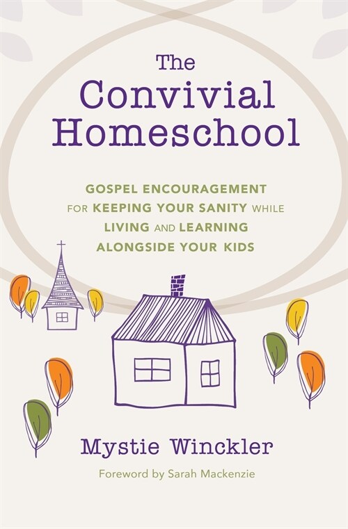 The Convivial Homeschool: Gospel Encouragement for Keeping Your Sanity While Living and Learning Alongside Your Kids (Paperback)