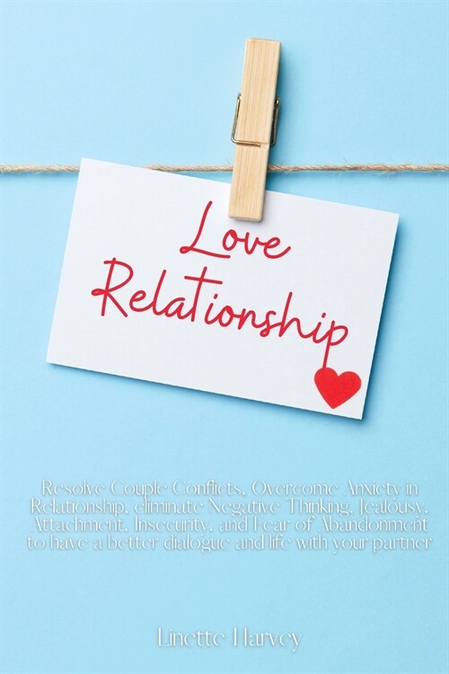 Love Relationship: Resolve Couple Conflicts, Overcome Anxiety in Relationship, eliminate Negative Thinking, Jealousy, Attachment, Insecur (Paperback)