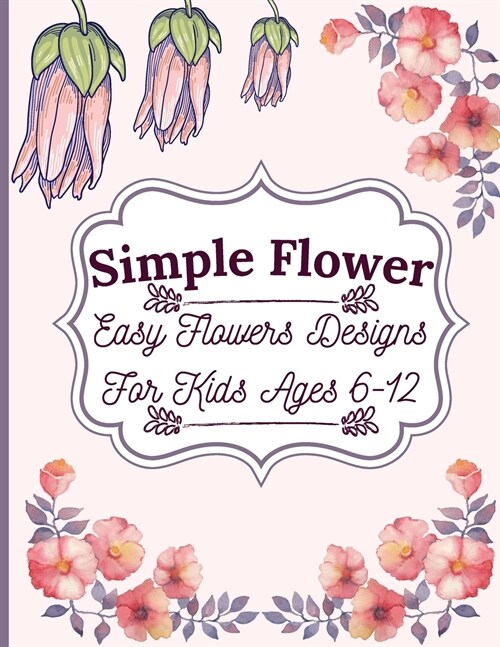 Simple Flower Coloring Book: Easy Flowers Designs For Kids Ages 6-12 (Paperback)