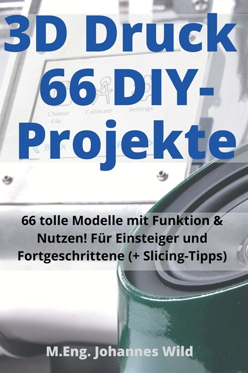 3D-Druck 66 DIY-Projekte: 66 tolle Modelle mit Funktion & Nutzen! F? Einsteiger und Fortgeschrittene (+ Slicing-Tipps) (Paperback)