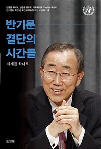 반기문 결단의 시간들 :세계를 하나로 