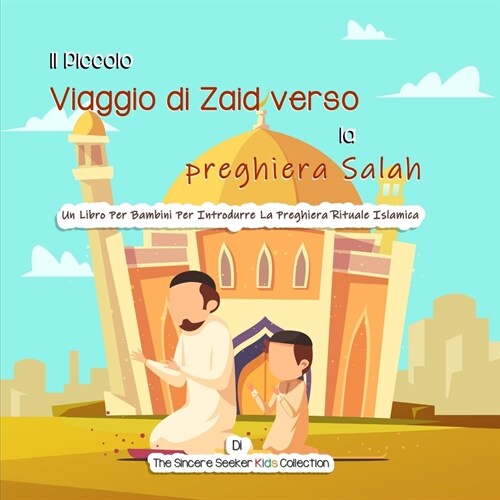 Il Piccolo Viaggio di Zaid verso la preghiera Salah: Un Libro Per Bambini Per Introdurre La Preghiera Rituale Islamica (Paperback)