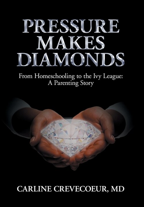 Pressure Makes Diamonds: From Homeschooling to the Ivy League - A Parenting Story (Hardcover)