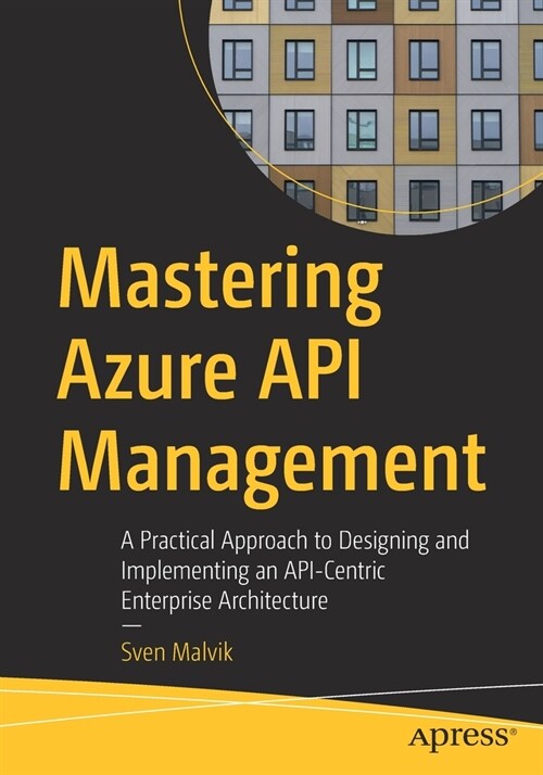 Mastering Azure API Management: A Practical Approach to Designing and Implementing an API-Centric Enterprise Architecture (Paperback)