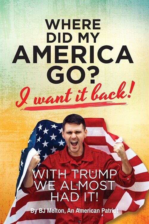 Where Did My America Go?: I Want It Back! With Trump We Almost Had It! (Paperback)