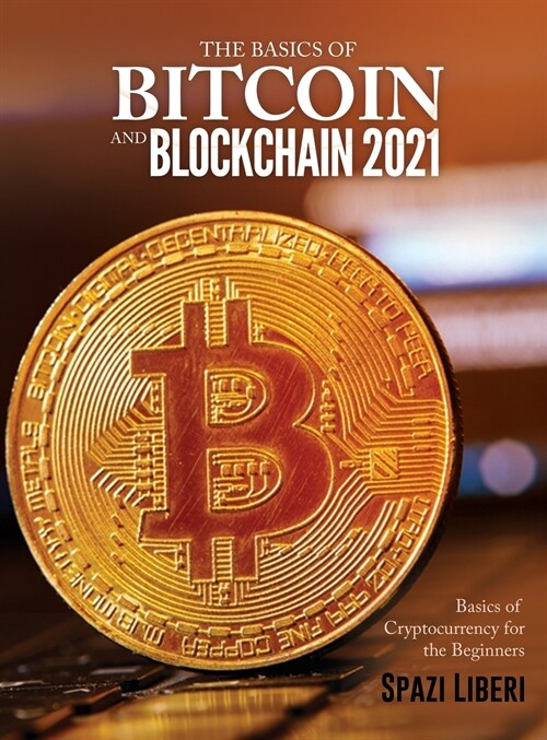 The Basics of Bitcoin and Blockchain 2021: Basics of Cryptocurrency for the Beginners (Hardcover)