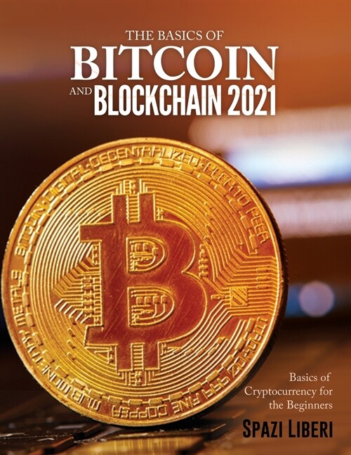 The Basics of Bitcoin and Blockchain 2021: Basics of Cryptocurrency for the Beginners (Paperback)