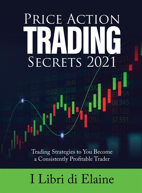 Price Action Trading Secrets 2021: Trading Strategies to You Become a Consistently Profitable Trader (Hardcover)