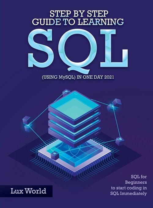 Step by Step Guide to Learning SQL (using MySQL) in One Day 2021: SQL for Beginners to start coding in SQL Immediately (Hardcover)