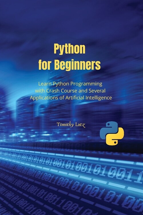 Python for Beginners: Learn Python Programming with Crash Course and Several Applications of Artificial Intelligence (Paperback)