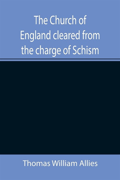 The Church of England cleared from the charge of Schism; Upon Testimonies of Councils and Fathers of the first six centuries (Paperback)