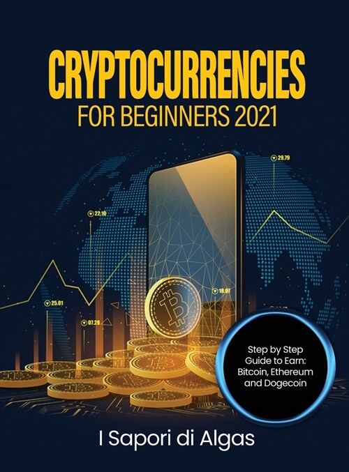 Cryptocurrencies for Beginners 2021: Step by Step Guide to Earn: Bitcoin, Ethereum and Dogecoin (Hardcover)